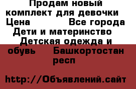 Продам новый комплект для девочки › Цена ­ 3 500 - Все города Дети и материнство » Детская одежда и обувь   . Башкортостан респ.